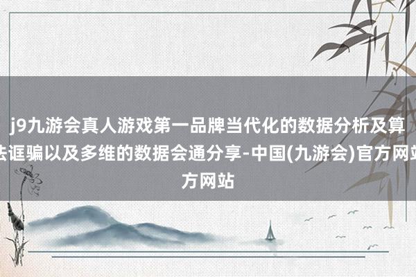 j9九游会真人游戏第一品牌当代化的数据分析及算法诓骗以及多维的数据会通分享-中国(九游会)官方网站