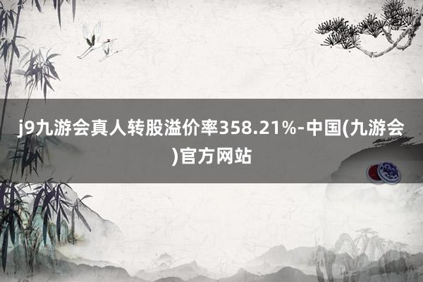 j9九游会真人转股溢价率358.21%-中国(九游会)官方网站