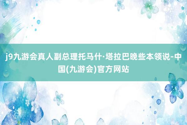 j9九游会真人副总理托马什·塔拉巴晚些本领说-中国(九游会)官方网站