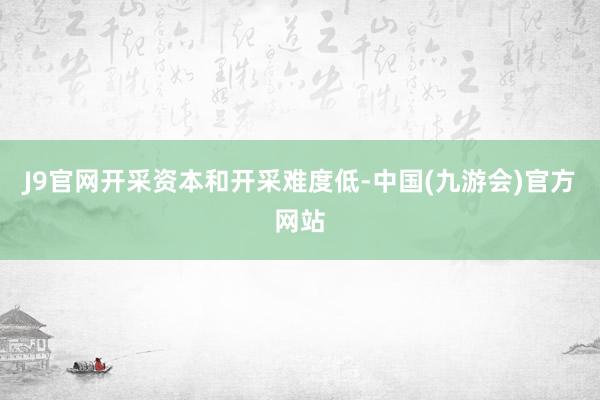 J9官网开采资本和开采难度低-中国(九游会)官方网站