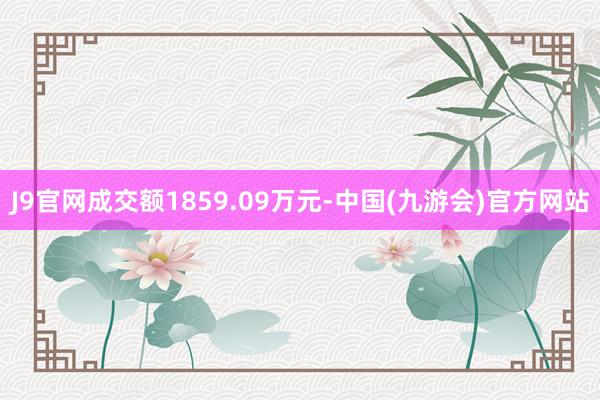 J9官网成交额1859.09万元-中国(九游会)官方网站