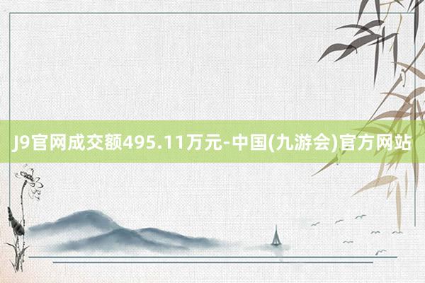 J9官网成交额495.11万元-中国(九游会)官方网站