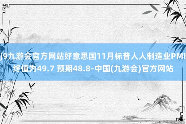 j9九游会官方网站好意思国11月标普人人制造业PMI终值为49.7 预期48.8-中国(九游会)官方网站