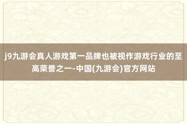 j9九游会真人游戏第一品牌也被视作游戏行业的至高荣誉之一-中国(九游会)官方网站