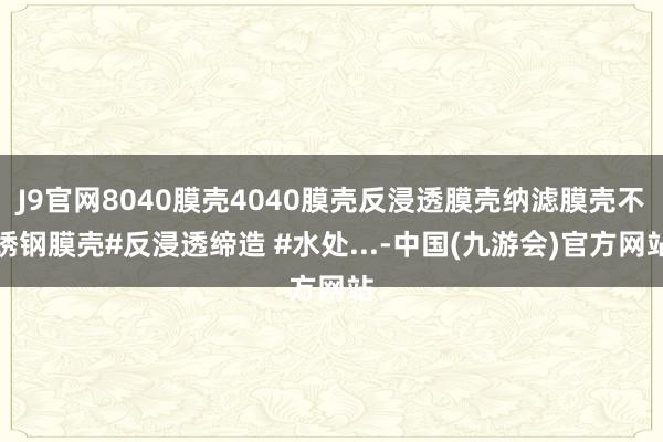 J9官网8040膜壳4040膜壳反浸透膜壳纳滤膜壳不锈钢膜壳#反浸透缔造 #水处...-中国(九游会)官方网站